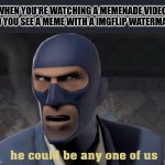or she idk | WHEN YOU'RE WATCHING A MEMENADE VIDEO AND YOU SEE A MEME WITH A IMGFLIP WATERMARK | image tagged in he could be any one of us,memenade | made w/ Imgflip meme maker