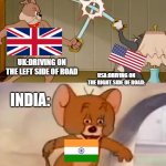 usa vs uk vs india (road side edition) (if anyone didnt understand india drives on any side of road) | UK:DRIVING ON THE LEFT SIDE OF ROAD; USA:DRIVING ON THE RIGHT SIDE OF ROAD:; INDIA: | image tagged in tom and jerry cat dog fight,india,usa,uk,road side | made w/ Imgflip meme maker