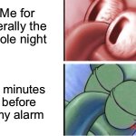 Can anyone else relate? | Me for literally the whole night; 5 minutes before my alarm | image tagged in squidward sleeping reverse,memes,funny,relatable,sleeping squidward | made w/ Imgflip meme maker