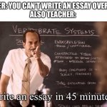 I literally have to write an essay in 45mins, wish me luck. | TEACHER: YOU CAN’T WRITE AN ESSAY OVERNIGHT
ALSO TEACHER:; Write an essay in 45 minutes! | image tagged in key and peele substitute teacher | made w/ Imgflip meme maker