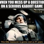 Making this meme in a middle of a kahoot | WHEN YOU MESS UP A QUESTION ON A SERIOUS KABOOT GAME | image tagged in this little manuever is gonna cost us 51 years,memes,funny,help me,kahoot | made w/ Imgflip meme maker