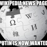 Wikipedia | WIKIPEDIA NEWS PAGE:; PUTIN IS NOW WANTED | image tagged in wikipedia | made w/ Imgflip meme maker
