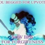 You begged for upvotes negative