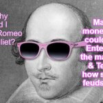 Shakespeare | Make money so I could eat, Entertain the masses, & Teach how stupid feuds are!! Why did I write Romeo & Juliet? | image tagged in shakespeare | made w/ Imgflip meme maker