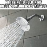 its actually hard | ME TRYING TO HOLD IN MY EMOTION BUT SOMEONE ASKS "ARE YOU OKAY" | image tagged in shower thoughts,memes,dies from cringe,funny,iceu | made w/ Imgflip meme maker