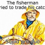 And tit for tarpon | The fisherman tried to trade his catch; Squid pro quo | image tagged in gortons fisherman | made w/ Imgflip meme maker