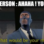 ahaha you suck! | TOXIC PERSON : AHAHA ! YOU SUCK! | image tagged in no that would be your mother | made w/ Imgflip meme maker