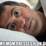 ez | WHEN MY MOM PRESSES P ON GOOGLE | image tagged in unsettled man | made w/ Imgflip meme maker