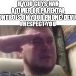 this is literally the worst | IF YOU GUYS HAD A TIMER OR PARENTAL CONTROLS ON YOUR PHONE/DEVICE
I RESPECT YOU | image tagged in crying salute | made w/ Imgflip meme maker
