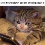 Happens all the time ngl | Someone: *yells at me*; Me 8 hours later in bed still thinking about it: | image tagged in memes,funny,true story,relatable memes,crying,sad | made w/ Imgflip meme maker