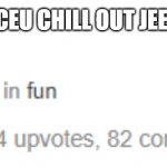 Iceu. | ICEU CHILL OUT JEEZ | image tagged in iceu | made w/ Imgflip meme maker