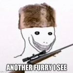 send this when u see another fury | ANOTHER FURRY I SEE | image tagged in furry killer | made w/ Imgflip meme maker