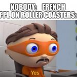 Lol | NOBODY:    FRENCH PPL ON ROLLER COASTERS: | image tagged in protegent yes | made w/ Imgflip meme maker