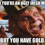 evil laughing Leprechaun | WHEN YOU’RE AN UGLY IRISH MIDGET; BUT YOU HAVE GOLD | image tagged in evil laughing leprechaun | made w/ Imgflip meme maker