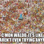 You aren't even trying anymore | C'MON WALDO, IT'S LIKE YOU AREN'T EVEN TRYING ANYMORE | image tagged in you aren't even trying anymore,where's waldo,cheap shoop | made w/ Imgflip meme maker