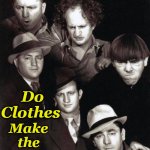 Three Stooges Times Two | Make the Man? Do Clothes | image tagged in three stooges times two | made w/ Imgflip meme maker
