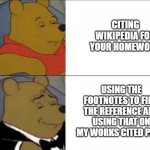 Here's how to outsmart your teachers against wikipedia. | CITING WIKIPEDIA FOR YOUR HOMEWORK; USING THE FOOTNOTES TO FIND THE REFERENCE AND USING THAT ON MY WORKS CITED PAGE. | image tagged in intellectual pooh,homework,school,references,english teachers,students | made w/ Imgflip meme maker