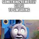 Thomas Surpirsed Reaction | CLOSE TO SWEARING; MOM WHEN I SAY SOMETHING REMOTELY | image tagged in thomas surpirsed reaction,swearing | made w/ Imgflip meme maker