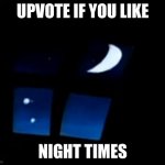 Upvote if you like night times | UPVOTE IF YOU LIKE; NIGHT TIMES | image tagged in night time | made w/ Imgflip meme maker