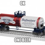 Tank car | OK; ONE BEER | image tagged in tank car | made w/ Imgflip meme maker