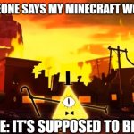 Bill cipher | WHEN SOMEONE SAYS MY MINECRAFT WORLD IS BAD; ME: IT'S SUPPOSED TO BE... | image tagged in gravity falls chaos | made w/ Imgflip meme maker