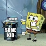 Spongebob Dirty Garbage | MINIMUM WAGE; ME; SOME KID | image tagged in spongebob dirty garbage | made w/ Imgflip meme maker