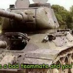 . . . | POV: You have a bad teammate and you're the gunner | image tagged in tank backfire | made w/ Imgflip meme maker