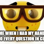 Nerd in class | ME WHEN I HAD MY HAND UP TO EVERY QUESTION IN CLASS | image tagged in gifs,memes,funny,funny memes | made w/ Imgflip video-to-gif maker
