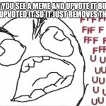 Happens every day | WHEN YOU SEE A MEME AND UPVOTE IT BUT YOU ALREADY UPVOTED IT SO IT JUST REMOVES THE UPVOTE | image tagged in ffffffuuuuuuuuuuu | made w/ Imgflip meme maker