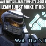 Lemme just- | HMMM THE WAIT THAT’S ILLEGAL TEMPLATE LOOKS LOW QUALITY; LEMME JUST MAKE IT HD- | image tagged in wait thats illegal hd | made w/ Imgflip meme maker