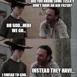 Why the dad jokes?? | HEY, KID? WHAT? DID YOU KNOW SOME TESLA'S DON'T HAVE AN AIR FILTER? OH GOD...HERE WE GO... INSTEAD THEY HAVE... I SWEAR TO GOD... AN ELON MUSK! FOR F*CKS SAKE! | image tagged in memes,rick and carl long,bad jokes,tesla memes | made w/ Imgflip meme maker