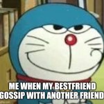 doremon | ME WHEN MY BESTFRIEND GOSSIP WITH ANOTHER FRIEND | image tagged in doremon | made w/ Imgflip meme maker