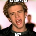 justioun | ITS GONNA BE; MAY | image tagged in justoin | made w/ Imgflip meme maker