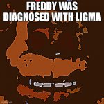 Five Nights At Freddys | FREDDY WAS DIAGNOSED WITH LIGMA | image tagged in five nights at freddys | made w/ Imgflip meme maker