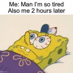 SpongeBob awake | Me: Man I’m so tired
Also me 2 hours later | image tagged in spongebob awake,memes,funny,relatable,sleep | made w/ Imgflip meme maker