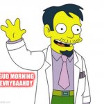 Dr. Nick Riviera | GUD MORNING EVRYBAAHDY | image tagged in dr nick riviera | made w/ Imgflip meme maker