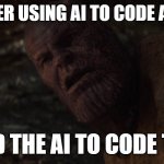 scary and funny how it litrary helped me code itself without me asking it? | ME AFTER USING AI TO CODE A AI BOT; I USED THE AI TO CODE THE AI | image tagged in thanos i used the x to destroy the x | made w/ Imgflip meme maker