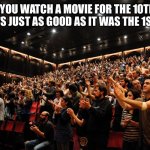 When You Love A Movie And Watch It Multiple Times | WHEN YOU WATCH A MOVIE FOR THE 10TH TIME AND IT’S JUST AS GOOD AS IT WAS THE 1ST TIME | image tagged in standing ovation,movie,first time,rewatch,favorite movie | made w/ Imgflip meme maker