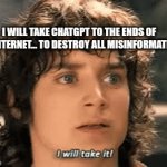 Chatgpt wrote this Frodo meme. | I WILL TAKE CHATGPT TO THE ENDS OF THE INTERNET... TO DESTROY ALL MISINFORMATION. | image tagged in gifs,chatgpt,frodo,lord of the rings,ai meme | made w/ Imgflip video-to-gif maker