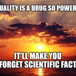 Sunset | SEXUALITY IS A DRUG SO POWERFUL, IT'LL MAKE YOU FORGET SCIENTIFIC FACT | image tagged in sunset | made w/ Imgflip meme maker