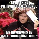 Johnny Carson Karnak Carnak | "EVERYTHING, EVERYWHERE, ALL AT ONCE"; MY ANSWER WHEN I'M ASKED, "WHERE DOES IT HURT?" | image tagged in johnny carson karnak carnak | made w/ Imgflip meme maker