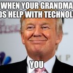 Donald trump approves | WHEN YOUR GRANDMA NEEDS HELP WITH TECHNOLOGY; YOU | image tagged in donald trump approves | made w/ Imgflip meme maker