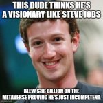 Zuckerberg Blows $36 Billion | THIS DUDE THINKS HE'S A VISIONARY LIKE STEVE JOBS; BLEW $36 BILLION ON THE METAVERSE PROVING HE'S JUST INCOMPETENT. | image tagged in mark zuckerberg | made w/ Imgflip meme maker