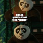 Biden's Qualifications - Kung Fu Panda Meme | BIDEN'S QUALIFICATIONS TO BE PRESIDENT | image tagged in kung fu panda blank | made w/ Imgflip meme maker