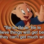 Believe | "Be le, Be le, Be le 
believe things willl get better,
because they can't get much worse folks." | image tagged in porky pig that's all folks,believe | made w/ Imgflip meme maker