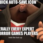 auto-save is even more scarier than the game itself | GAME : *QUICK AUTO-SAVE ICON*; LITTERALLY EVERY EXPERT IN HORROR GAMES PLAYERS | image tagged in heavy hold up,auto,save,horror,gaming,relatable | made w/ Imgflip meme maker