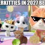 SuperKitties Gang | SUPERKITTIES IN 2027 BE LIKE | image tagged in superkitties gang | made w/ Imgflip meme maker
