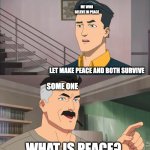 That's the neat part, you don't | ME WHO BELEVE IN PEACE LET MAKE PEACE AND BOTH SURVIVE SOME ONE WHAT IS PEACE? | image tagged in that's the neat part you don't | made w/ Imgflip meme maker