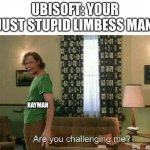 rayman dlc in nutshell | UBISOFT: YOUR JUST STUPID LIMBESS MAN RAYMAN | image tagged in are you challenging me | made w/ Imgflip meme maker