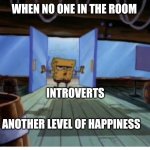 Introverts | WHEN NO ONE IN THE ROOM; INTROVERTS; ANOTHER LEVEL OF HAPPINESS | image tagged in introverts | made w/ Imgflip meme maker